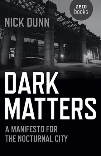 Dark Matters A Manifesto For The Nocturnal City Nick Dunn