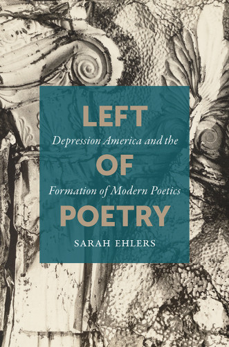 Left Of Poetry Depression America And The Formation Of Modern Poetics Ehlers
