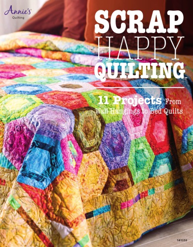 Scrap Happy Quilting 11 Projects From Wall Hangings To Bed Quilts 1st Edition Annies