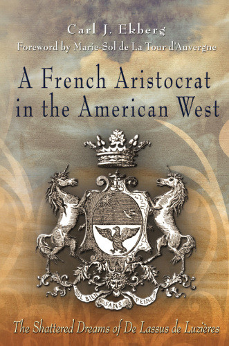 A French Aristocrat In The American West The Shattered Dreams Of De Lassus De Luzires Shattered Dreams Of De Lassus De Luzires Ekberg