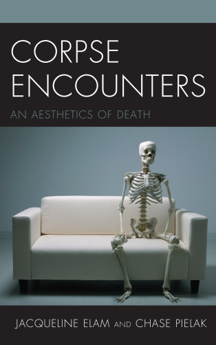 Corpse Encounters An Aesthetics Of Death Elam Jacquelinepielak