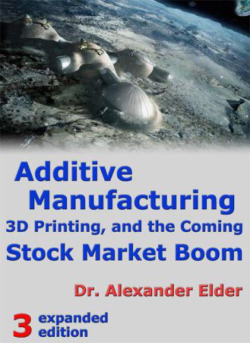 Additive Manufacturing 3d Printing And The Coming Stock Market Boom 3rd Edition Elder