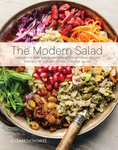 The Modern Salad Innovative New American And International Recipes Inspired By Burmas Iconic Tea Leaf Salad Elizabeth Howes