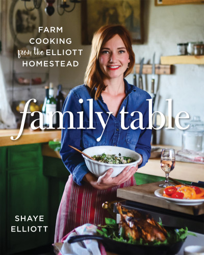 Family Table Farm Cooking From The Elliott Homestead 1st Edition Shaye Elliott