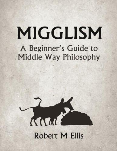 Migglism A Beginners Guide To Middle Way Philosophy Ellis Robert M