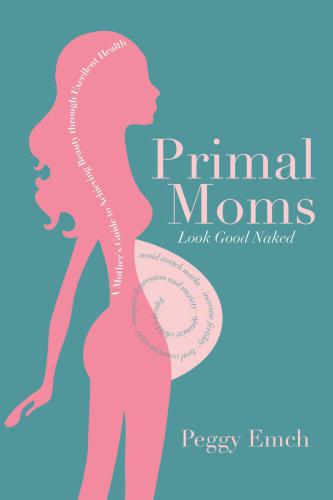 Primal Moms Look Good Naked A Mothers Guide To Achieving Beauty Through Excellent Health Emch
