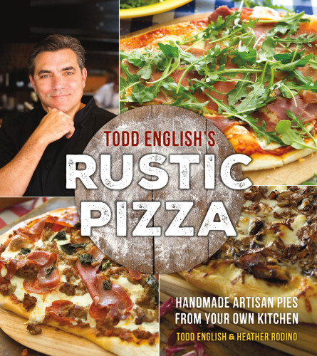 Todd Englishs Rustic Pizza Handmade Artisan Pies From Your Own Kitchen First Edition Todd English Heather Rodino