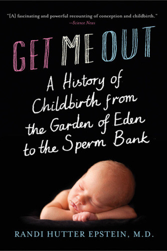 Get Me Out A History Of Childbirth From The Garden Of Eden To The Sperm Bank Epstein