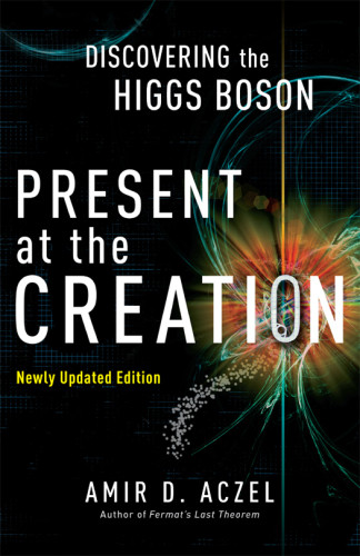 Present At The Creation Discovering The Higgs Boson Updated Revised Aczel