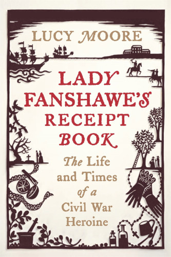 Lady Fanshawes Receipt Book The Life Times Of A Civil War Heroine Fanshawe