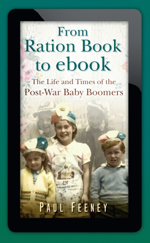 From Ration Book To Ebook The Life And Times Of The Postwar Baby Boomers Feeney