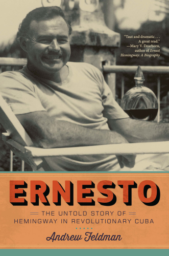 Ernesto The Untold Story Of Hemingway In Revolutionary Cuba Feldman