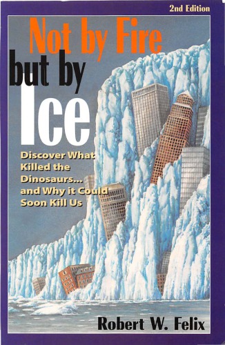 Not By Fire But By Ice Discover What Killed The Dinosaurs And Why It Could Soon Kill Us 2 Ed Felix