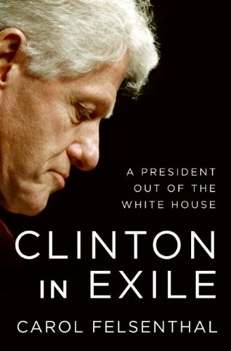 Clinton In Exile A President Out Of The White House Carol Felsenthal