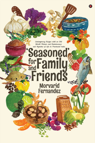 Seasoned For Family And Friends Contemporary Recipes With An Old World Flavour And Reminiscences And Vignettes Of Life In Provincial India Fernandez