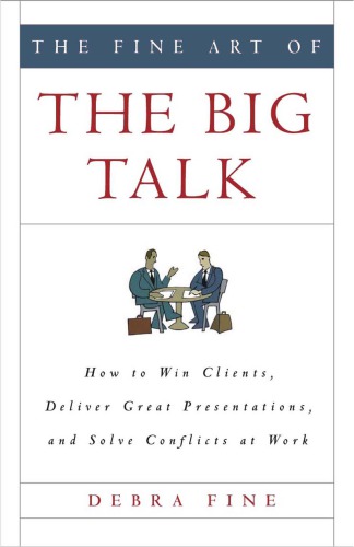 The Fine Art Of Big Talk How To Win Clients Deliver Great Presentations And Solve Conflicts At Work First Hachette Books Edition Fine