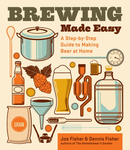 Brewing Made Easy A Stepbystep Guide To Making Beer At Home 2nd Edition Fisher