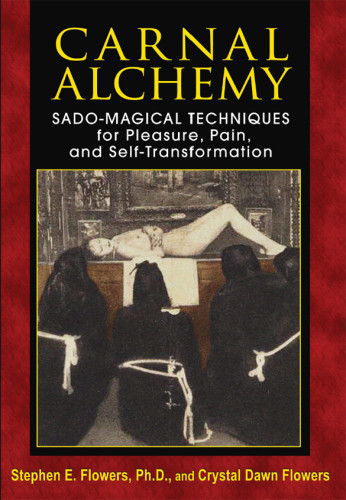 Carnal Alchemy Sadomagical Techniques For Pleasure Pain And Selftransformation 3e Edition Flowers