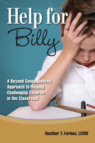 Help For Billy A Beyond Consequences Approach To Helping Challenging Children In The Classroom 1st Heather T Forbes
