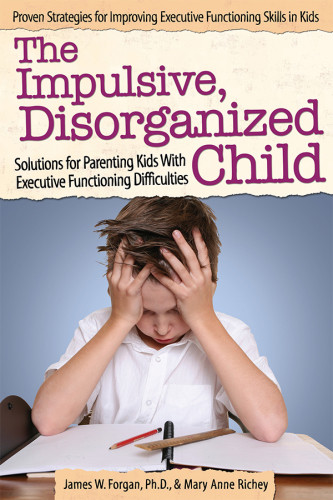 The Impulsive Disorganized Child Solutions For Parenting Kids With Executive Functioning Difficulties James W Forgan