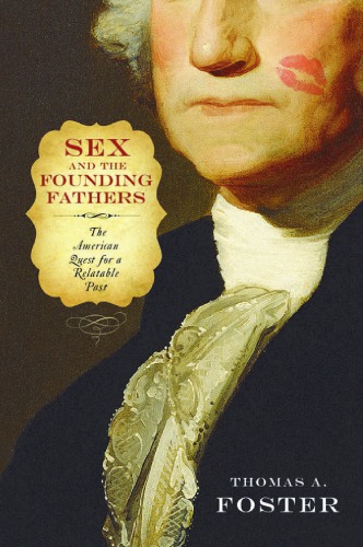 Sex And The Founding Fathers The American Quest For A Relatable Past Foster