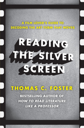 Reading The Silver Screen A Film Lovers Guide To Decoding The Art Form That Moves Foster