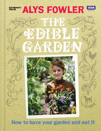 The Edible Garden How To Have Your Garden And Eat It Too Alys Fowler