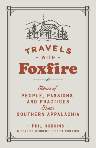 Travels With Foxfire Stories Of People Passions And Practices From Southern Appalachia Phillips Hudgins Foxfire Student Jessica Phillips