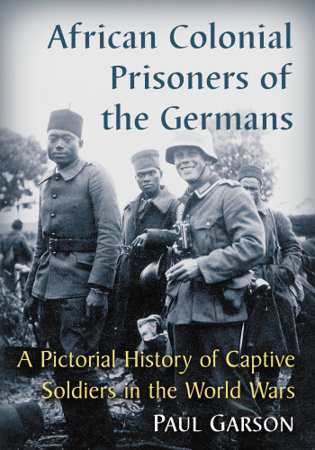 African Colonial Prisoners Of The Germans A Pictorial History Of Captive Soldiers In The World Wars France Arme Troupes Colonialesgarson