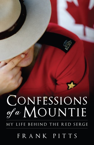 Confessions Of A Mountie My Life Behind The Red Serge Frank Pitts