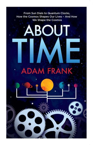 About Time From Sundials To Quantum Clocks How The Cosmos Shapes Our Lives And How We Shape The Cosmos Adam Frank