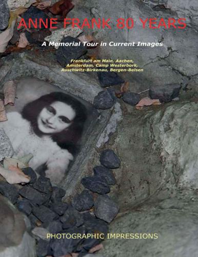 Anne Frank 80 Years A Memorial Tour In Current Images Frankfurt Am Main Aachen Amsterdam Camp Westerbork Auschwitzbirkenau Bergenbelsen Frank