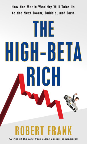 The Highbeta Rich How The Manic Wealthy Will Take Us To The Next Boom Bubble And Bust Frank