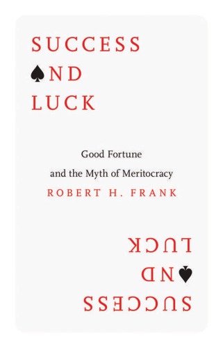 Success And Luck Good Fortune And The Myth Of Meritocracy Frank