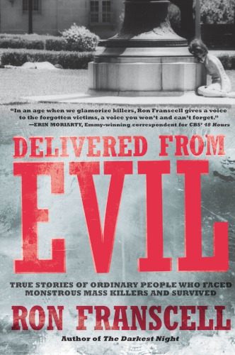 Delivered From Evil True Stories Of Ordinary People Who Faced Monstrous Mass Killers And Survived Franscell