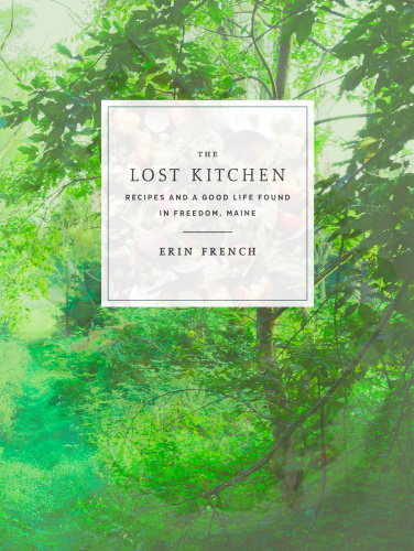 The Lost Kitchen Recipes And A Good Life Found In Freedom Maine A Cookbook First Edition Erin French
