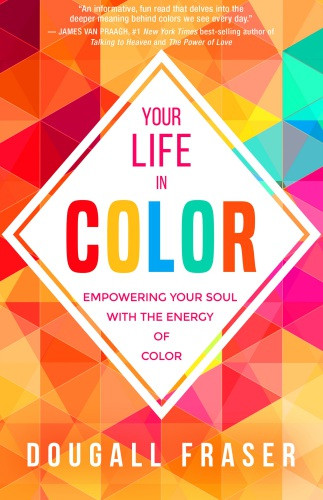 Your Life In Color Empowering Your Soul With The Energy Of Color Fraser
