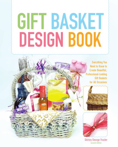 The Gift Basket Design Book Everything You Need To Know To Create Beautiful Professionallooking Gift Baskets For All Occasions 2nd Ed Frazier
