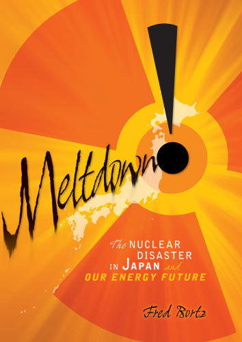 Meltdown The Nuclear Disaster In Japan And Our Energy Future Fred Bortz