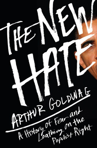 The New Hate A History Of Fear And Loathing On The Populist Right 1st Ed Goldwag