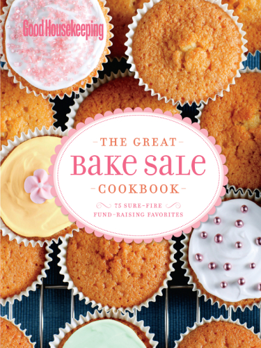 The Great Bake Sale Cookbook 75 Surefire Fundraising Favorites Good Housekeeping