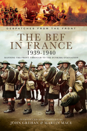 The Bef In France 19391940 Manning The Front Through To The Dunkirk Evacuation John Grehan