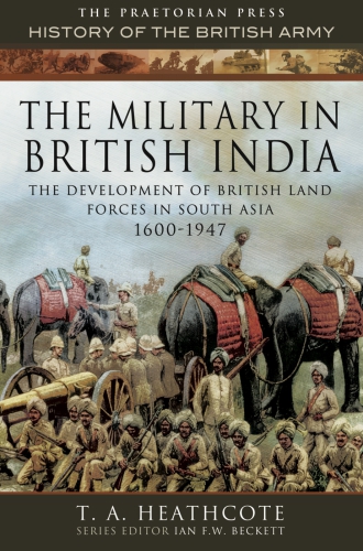 The Military In British India The Development Of British Land Forces In South Asia 16001947 T A Heathcote