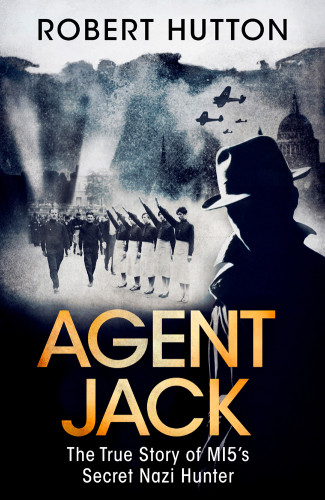 Agent Jack The True Story Of Mi5s Secret Nazi Hunter Robert Hutton