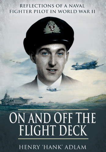 On And Off The Flight Deck Reflections Of A Naval Fighter Pilot In World War Ii Henry Hank Adlam