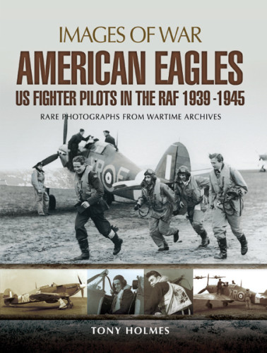 American Eagles Us Fighter Pilots In The Raf 1939 1945 Images Of War Rare Photographs From Wartime Archives Reissue Tony Holmes