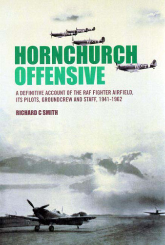 Hornchurch Offensive A Definitive Account Of The Raf Fighter Airfield Its Pilots Groundcrew And Staff 19411962 Illustrated Smith