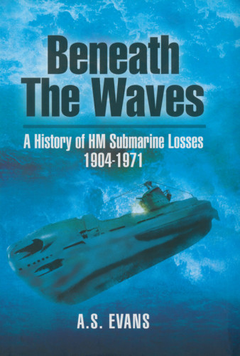 Beneath The Waves A History Of Hm Submarine Losses 1904 1971 Illustrated Evans