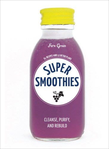 Super Smoothies 61 Recipes And 12 Detox Plans First American Edition Fern Green
