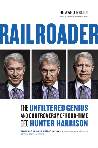 Railroader The Unfiltered Genius And Controversy Of Fourtime Ceo Hunter Harrison Green